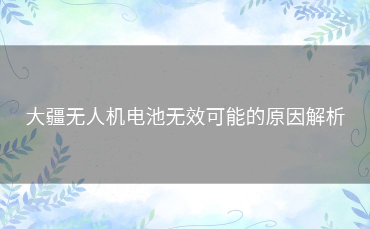 大疆无人机电池无效可能的原因解析