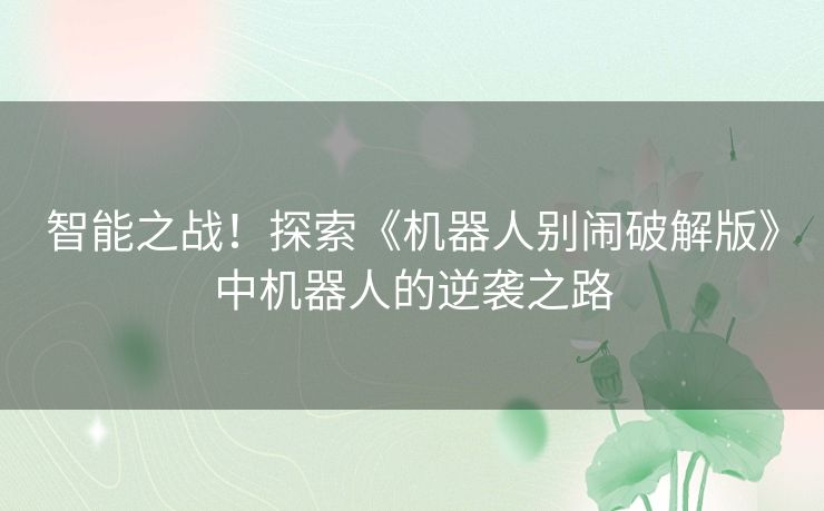 智能之战！探索《机器人别闹破解版》中机器人的逆袭之路