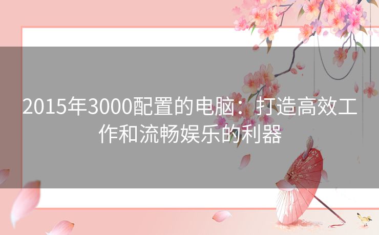 2015年3000配置的电脑：打造高效工作和流畅娱乐的利器