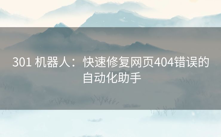 301 机器人：快速修复网页404错误的自动化助手