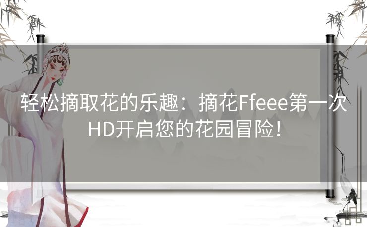 轻松摘取花的乐趣：摘花Ffeee第一次HD开启您的花园冒险！