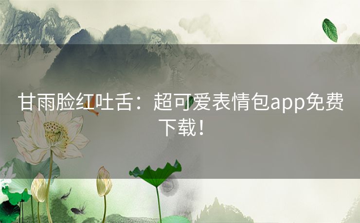 甘雨脸红吐舌：超可爱表情包app免费下载！