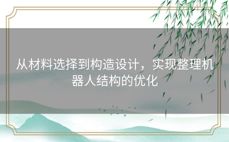 从材料选择到构造设计，实现整理机器人结构的优化