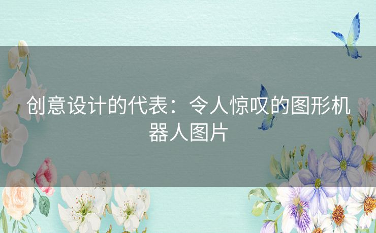 创意设计的代表：令人惊叹的图形机器人图片