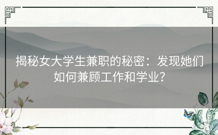 揭秘女大学生兼职的秘密：发现她们如何兼顾工作和学业？