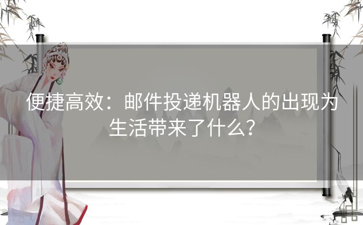 便捷高效：邮件投递机器人的出现为生活带来了什么？