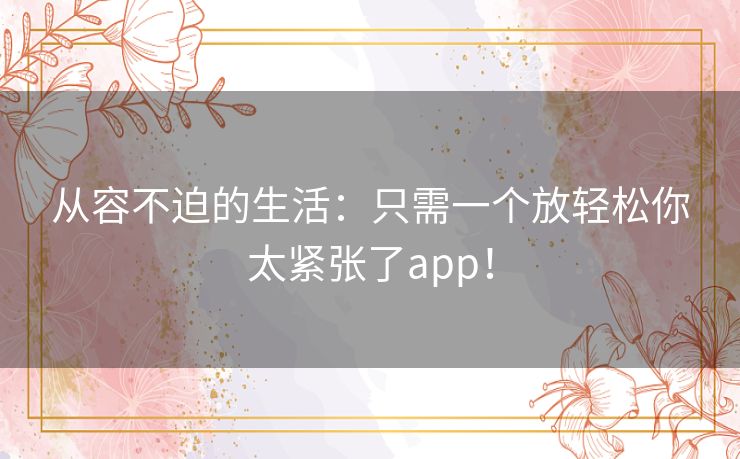 从容不迫的生活：只需一个放轻松你太紧张了app！