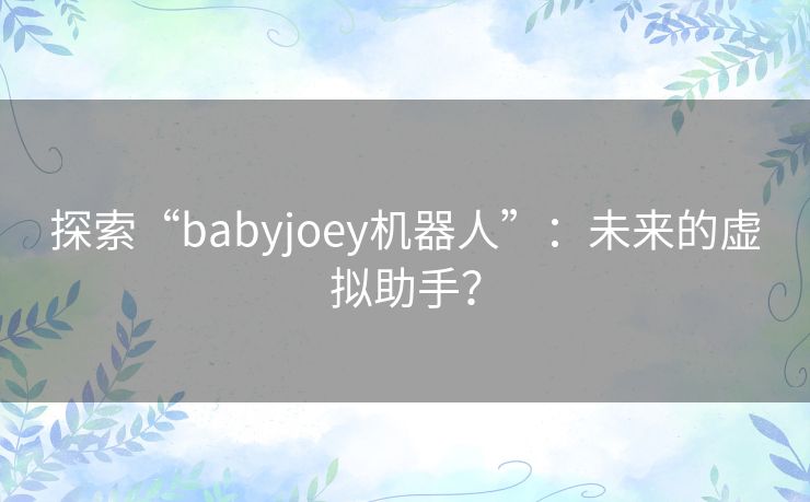 探索“babyjoey机器人”：未来的虚拟助手？