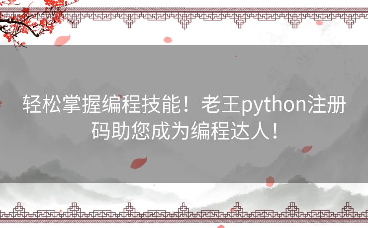 轻松掌握编程技能！老王python注册码助您成为编程达人！