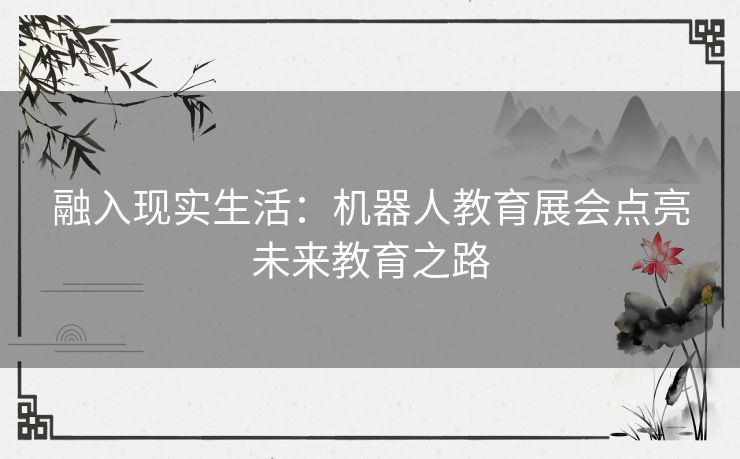 融入现实生活：机器人教育展会点亮未来教育之路