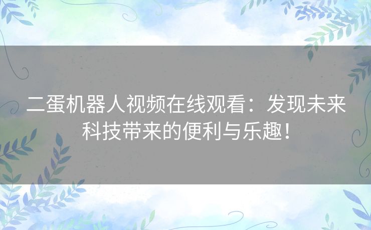 二蛋机器人视频在线观看：发现未来科技带来的便利与乐趣！