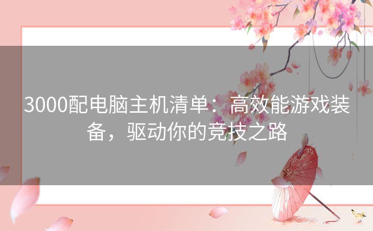 3000配电脑主机清单：高效能游戏装备，驱动你的竞技之路