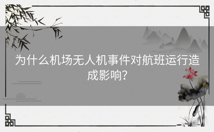 为什么机场无人机事件对航班运行造成影响？