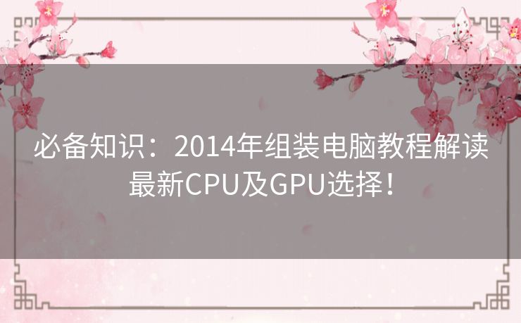 必备知识：2014年组装电脑教程解读最新CPU及GPU选择！