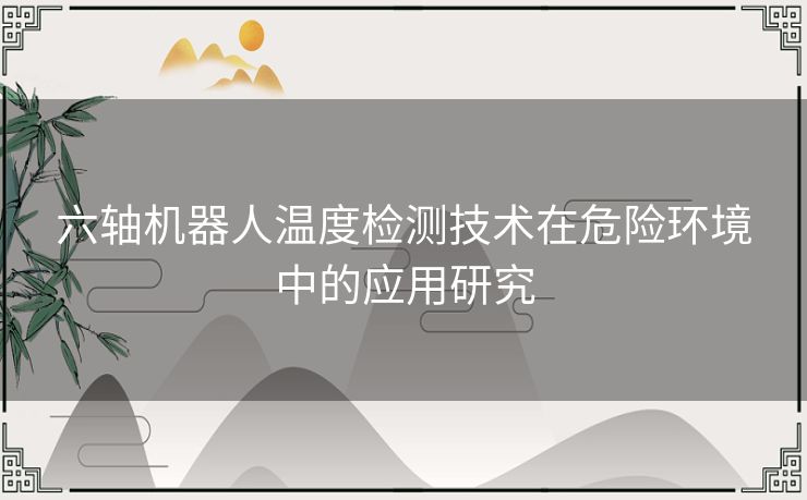 六轴机器人温度检测技术在危险环境中的应用研究