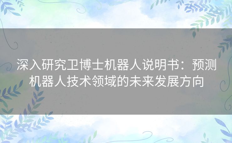 深入研究卫博士机器人说明书：预测机器人技术领域的未来发展方向