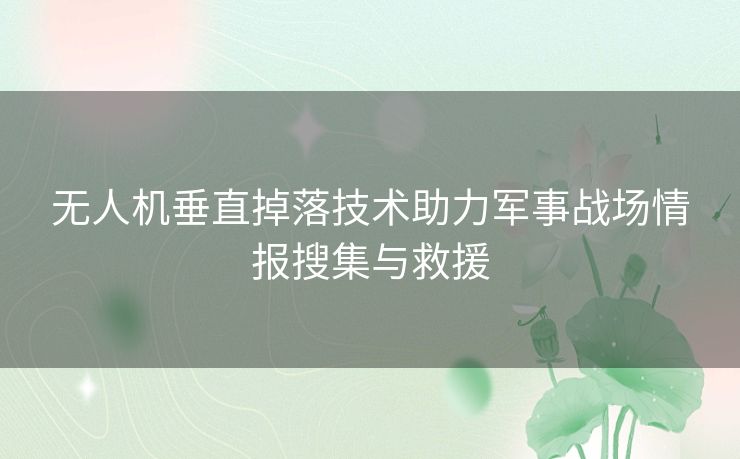 无人机垂直掉落技术助力军事战场情报搜集与救援