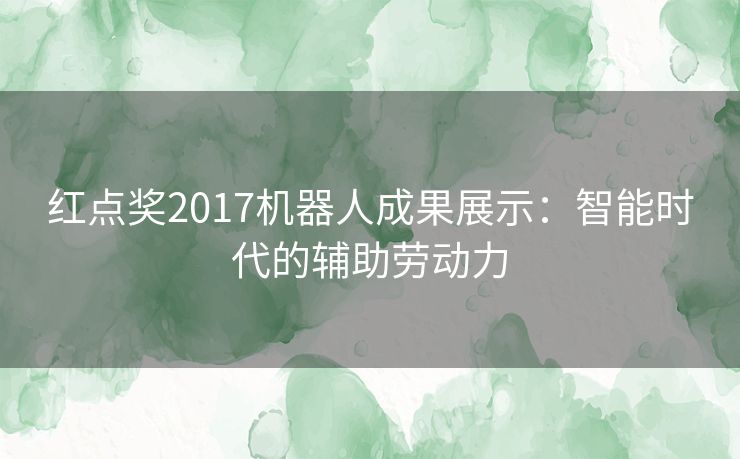 红点奖2017机器人成果展示：智能时代的辅助劳动力