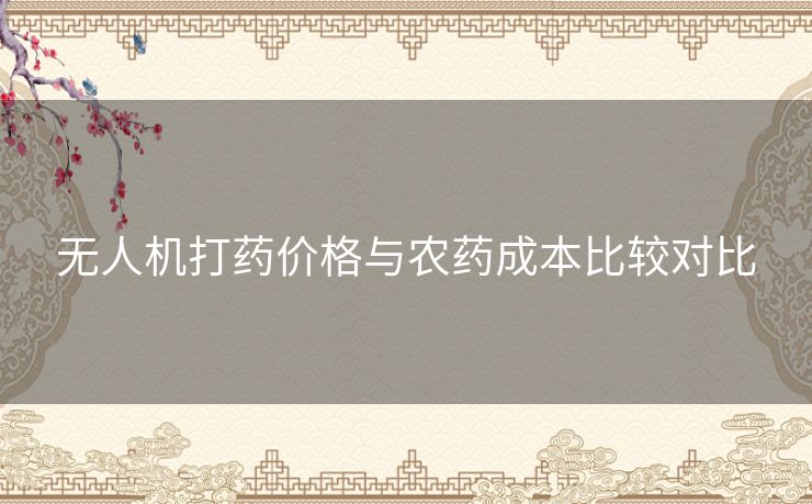 无人机打药价格与农药成本比较对比