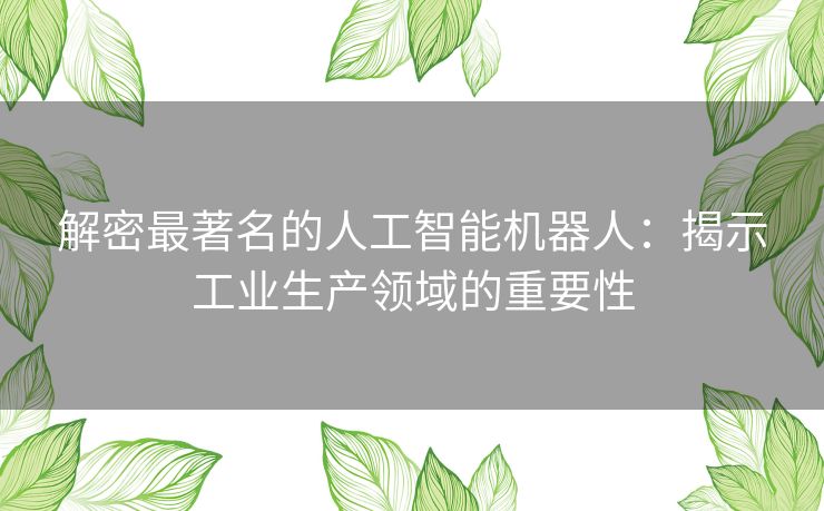 解密最著名的人工智能机器人：揭示工业生产领域的重要性