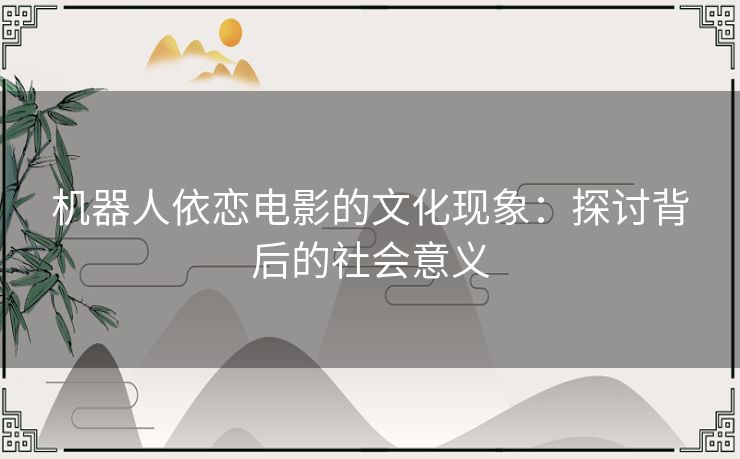 机器人依恋电影的文化现象：探讨背后的社会意义