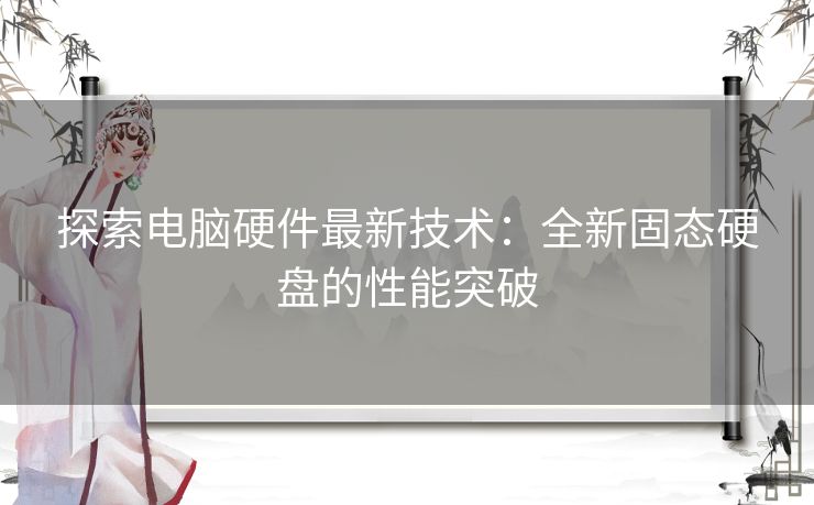 探索电脑硬件最新技术：全新固态硬盘的性能突破