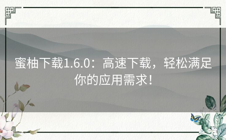 蜜柚下载1.6.0：高速下载，轻松满足你的应用需求！