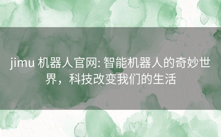 jimu 机器人官网: 智能机器人的奇妙世界，科技改变我们的生活