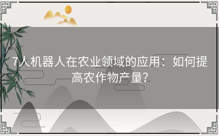 7人机器人在农业领域的应用：如何提高农作物产量？