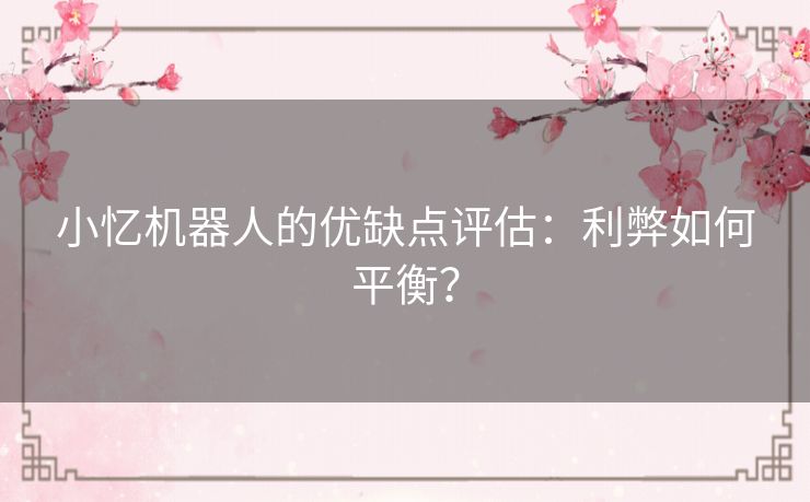 小忆机器人的优缺点评估：利弊如何平衡？