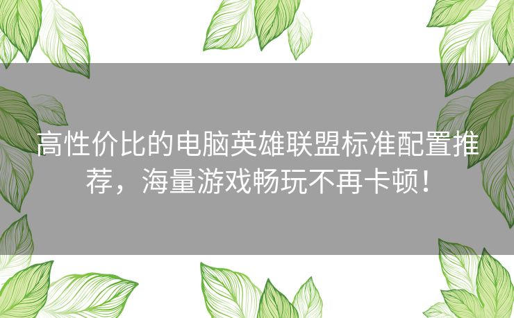 高性价比的电脑英雄联盟标准配置推荐，海量游戏畅玩不再卡顿！