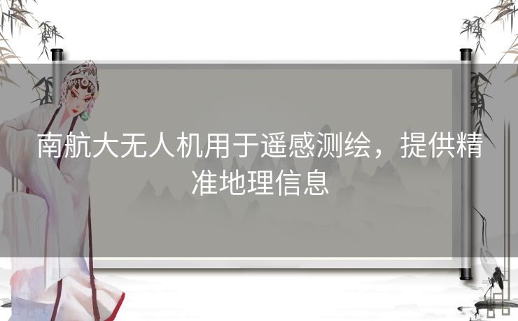 南航大无人机用于遥感测绘，提供精准地理信息