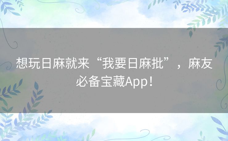 想玩日麻就来“我要日麻批”，麻友必备宝藏App！