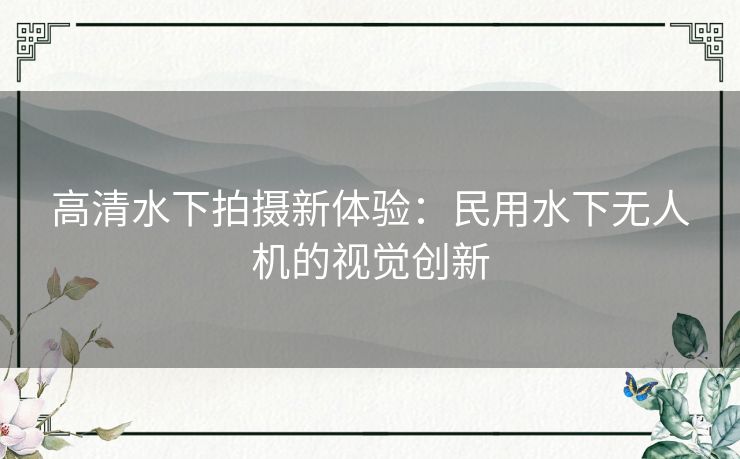 高清水下拍摄新体验：民用水下无人机的视觉创新