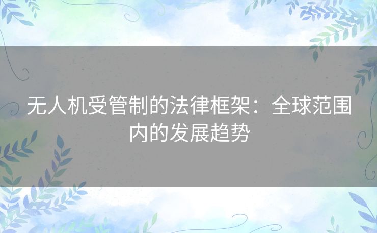 无人机受管制的法律框架：全球范围内的发展趋势