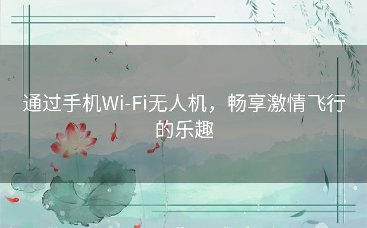 通过手机Wi-Fi无人机，畅享激情飞行的乐趣