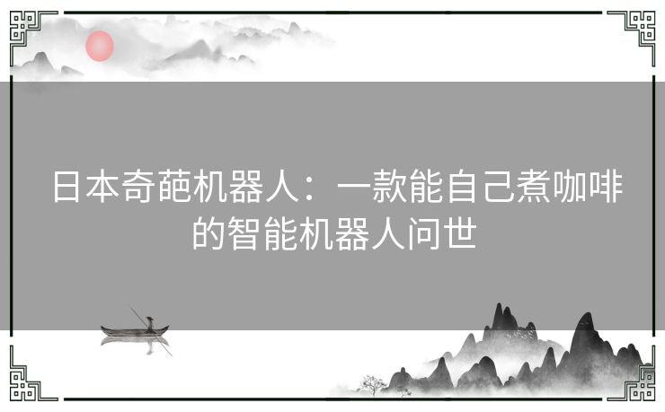 日本奇葩机器人：一款能自己煮咖啡的智能机器人问世