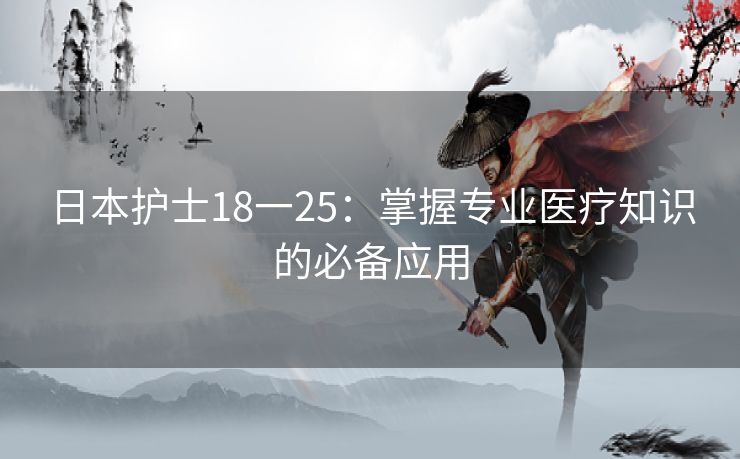 日本护士18一25：掌握专业医疗知识的必备应用