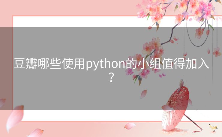 豆瓣哪些使用python的小组值得加入？