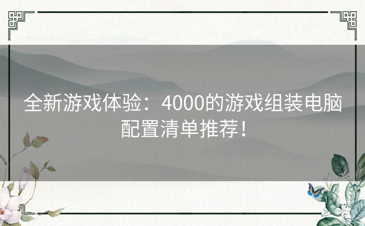 全新游戏体验：4000的游戏组装电脑配置清单推荐！