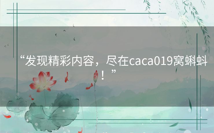 “发现精彩内容，尽在caca019窝蝌蚪！”