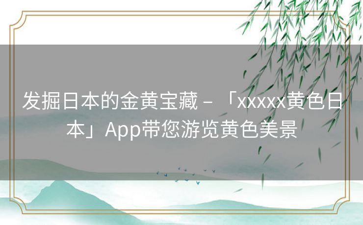 发掘日本的金黄宝藏 – 「xxxxx黄色日本」App带您游览黄色美景