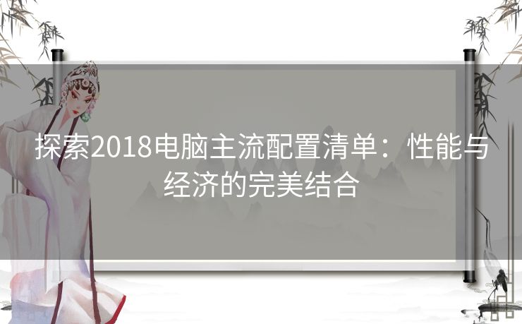 探索2018电脑主流配置清单：性能与经济的完美结合