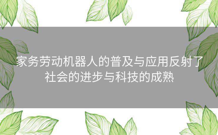 家务劳动机器人的普及与应用反射了社会的进步与科技的成熟