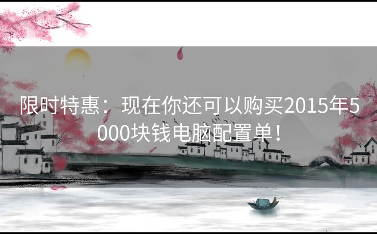 限时特惠：现在你还可以购买2015年5000块钱电脑配置单！