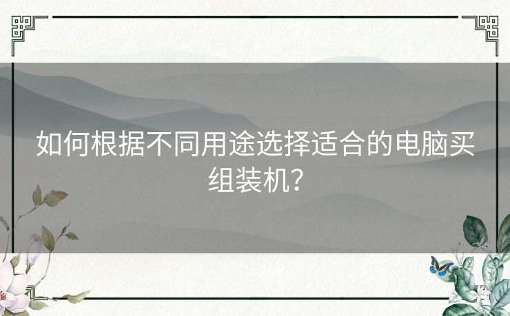 如何根据不同用途选择适合的电脑买组装机？