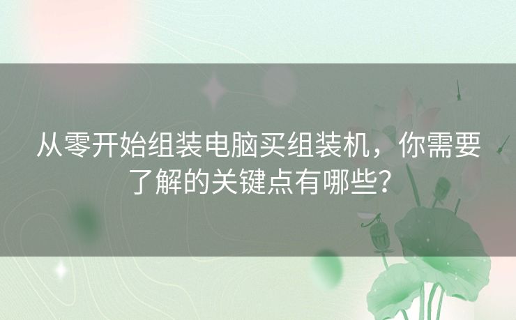 从零开始组装电脑买组装机，你需要了解的关键点有哪些？