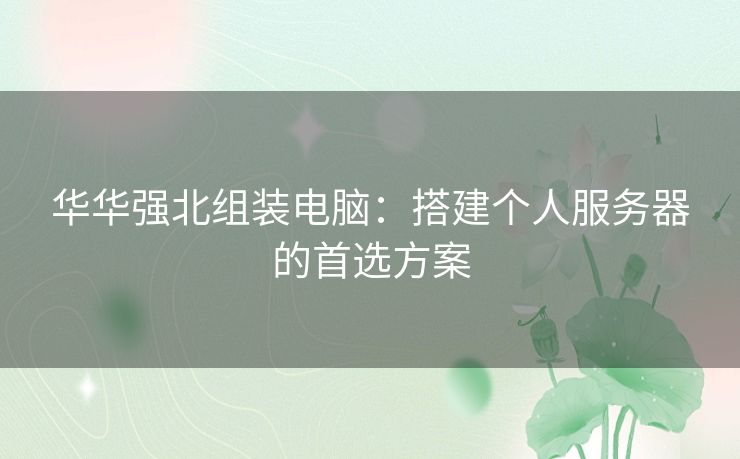 华华强北组装电脑：搭建个人服务器的首选方案