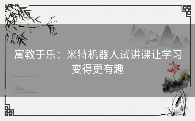 寓教于乐：米特机器人试讲课让学习变得更有趣