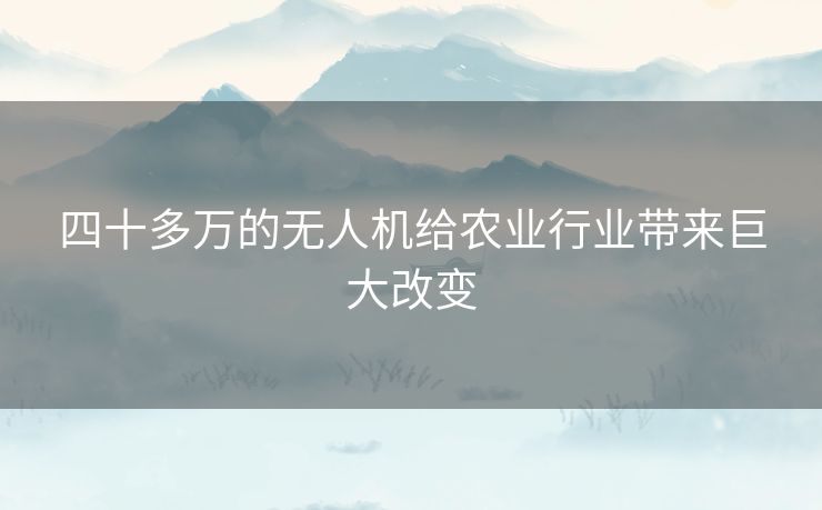 四十多万的无人机给农业行业带来巨大改变